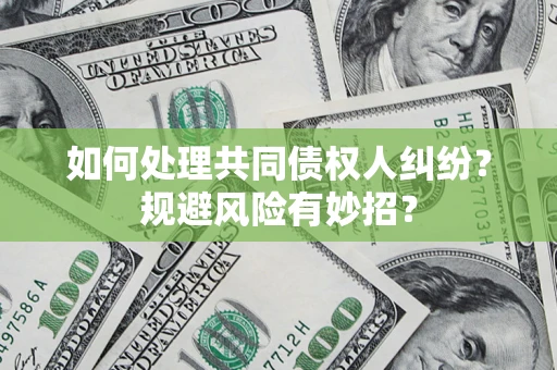 武汉如何处理共同债权人纠纷？规避风险有妙招？